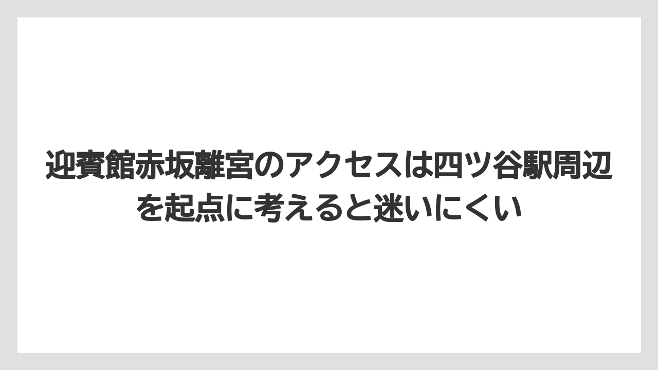 【宿泊】【旅】【迎賓館】迎賓館赤坂離宮のアクセスは四ツ谷駅周辺を起点に考えると迷いにくい