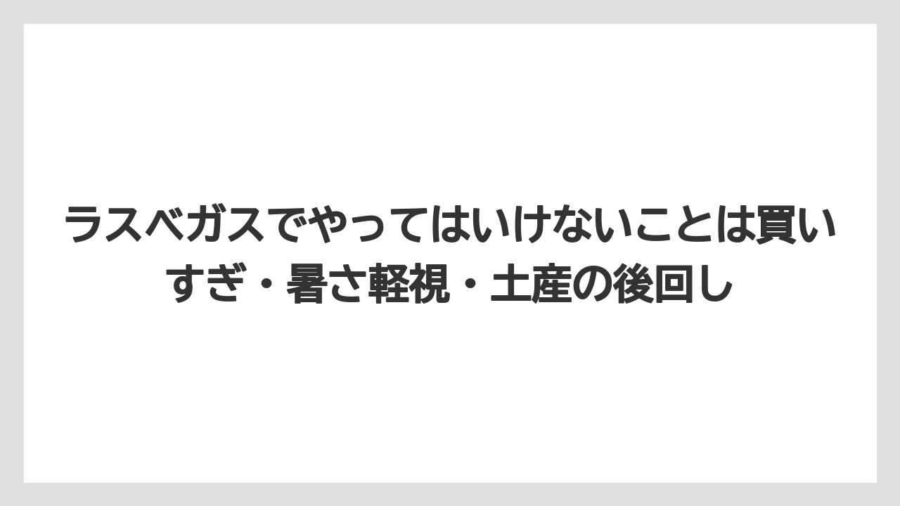 【リゾート】【宿泊】【旅】ラスベガスでやってはいけないことは買いすぎ・暑さ軽視・土産の後回し
