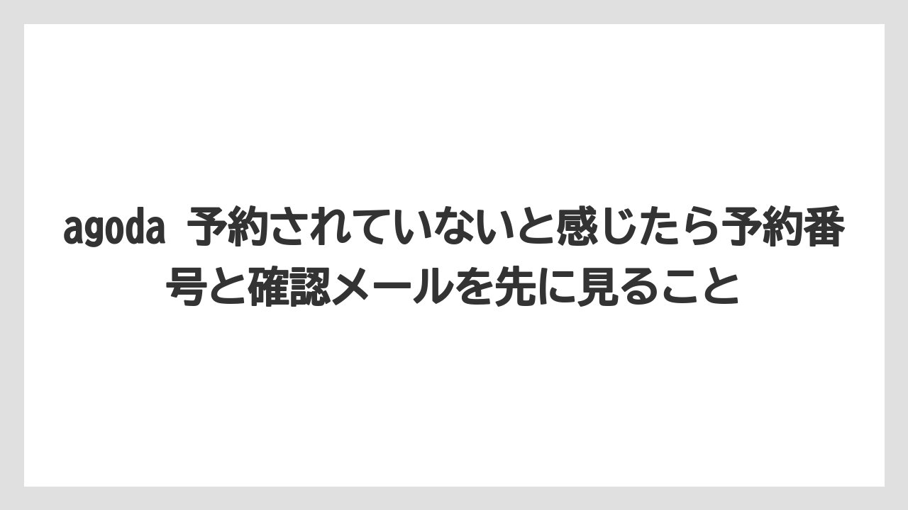 【リゾート】【宿泊】【旅】agoda 予約されていないと感じたら予約番号と確認メールを先に見ること