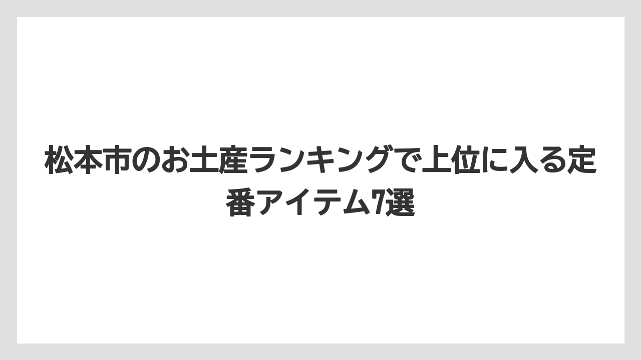 【リゾート】【宿泊】【旅】松本市のお土産ランキングで上位に入る定番アイテム7選