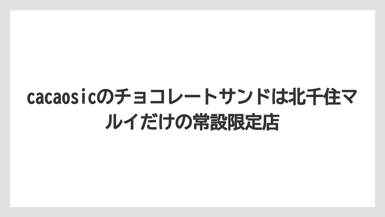 【リゾート】【宿泊】【旅】cacaosicのチョコレートサンドは北千住マルイだけの常設限定店
