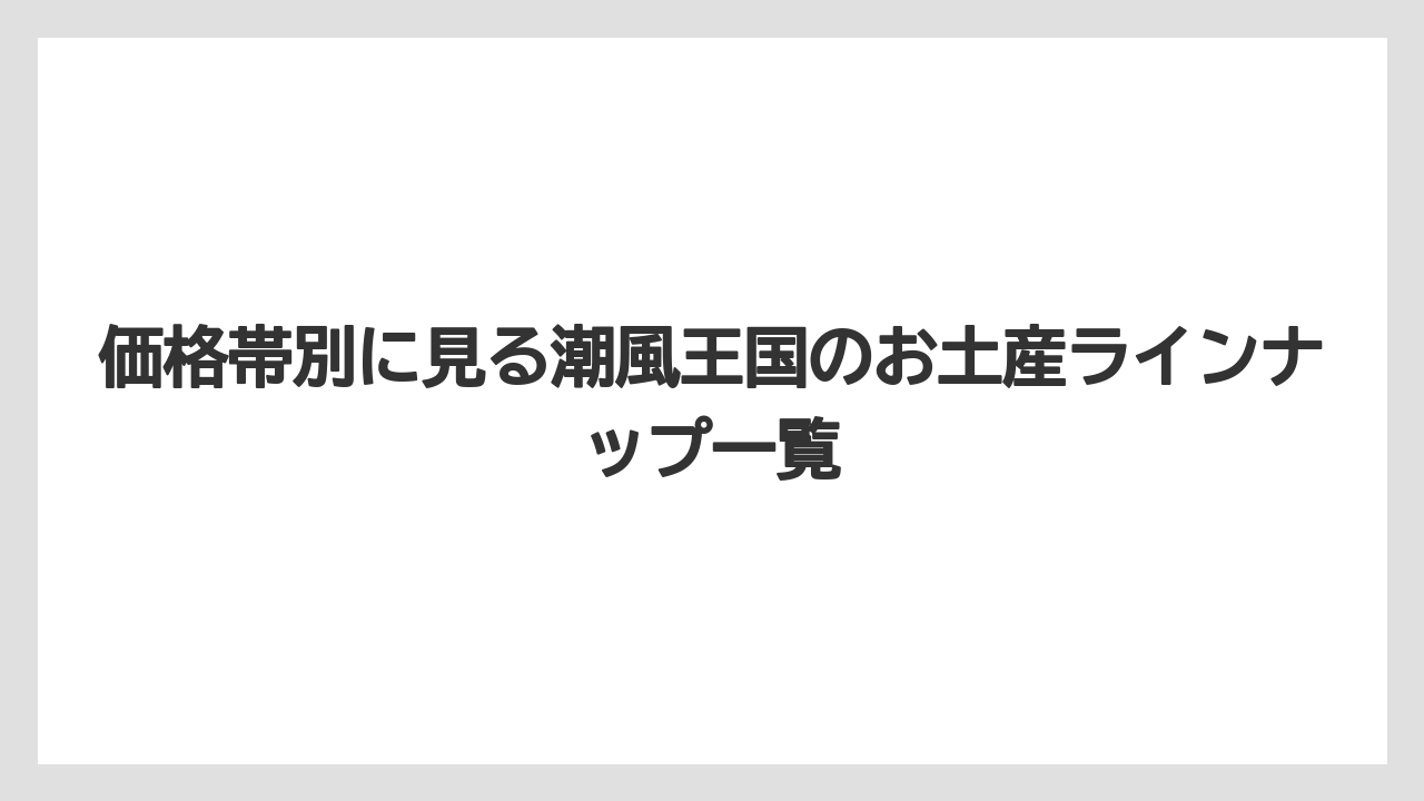 【リゾート】【宿泊】【旅】価格帯別に見る潮風王国のお土産ラインナップ一覧