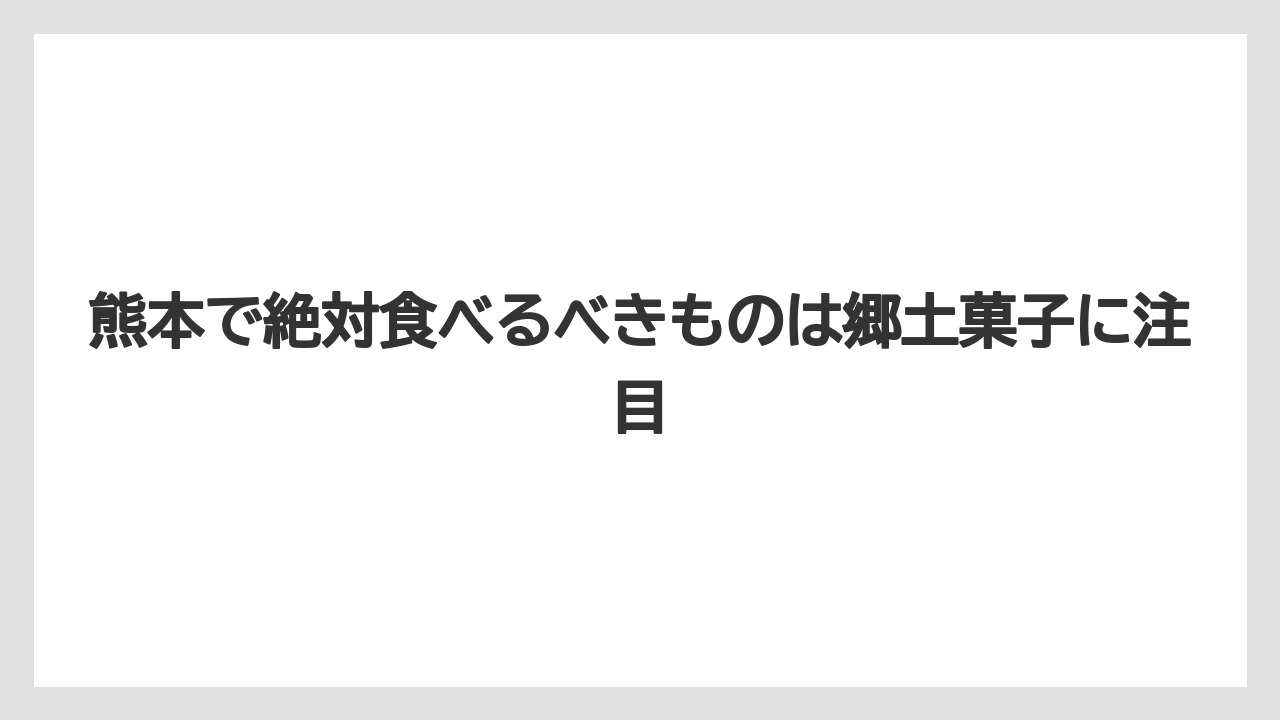 【リゾート】【宿泊】【旅】熊本で絶対食べるべきものは郷土菓子に注目