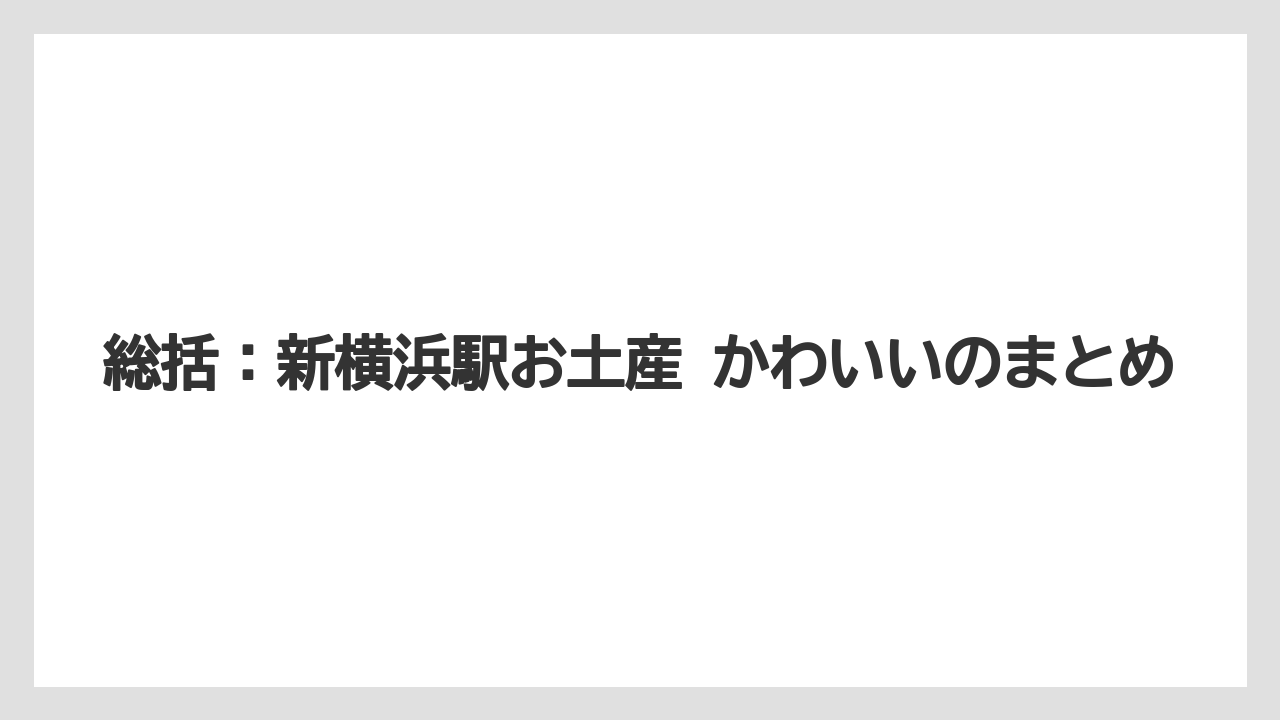 【リゾート】【宿泊】【旅】総括：新横浜駅お土産 かわいいのまとめ