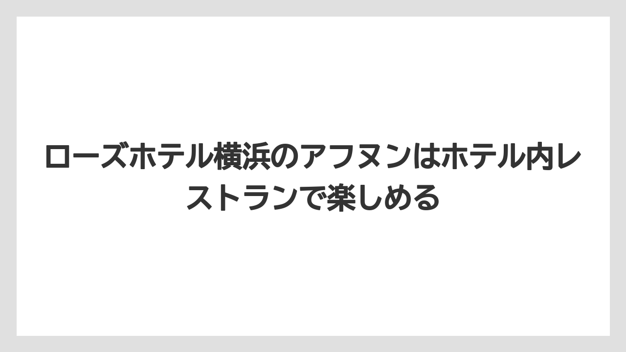 【リゾート】【宿泊】【旅】ローズホテル横浜のアフヌンはホテル内レストランで楽しめる
