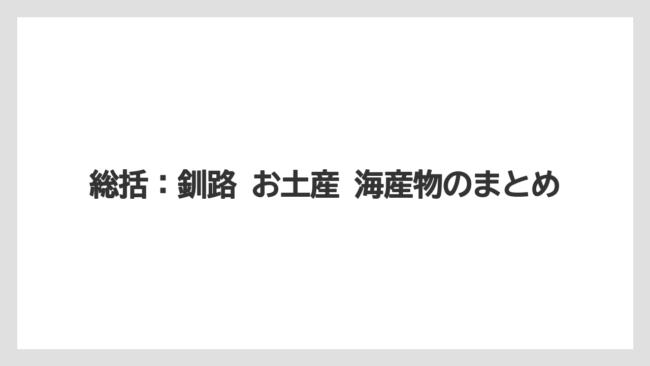 【リゾート】【宿泊】【旅】総括：釧路 お土産 海産物のまとめ