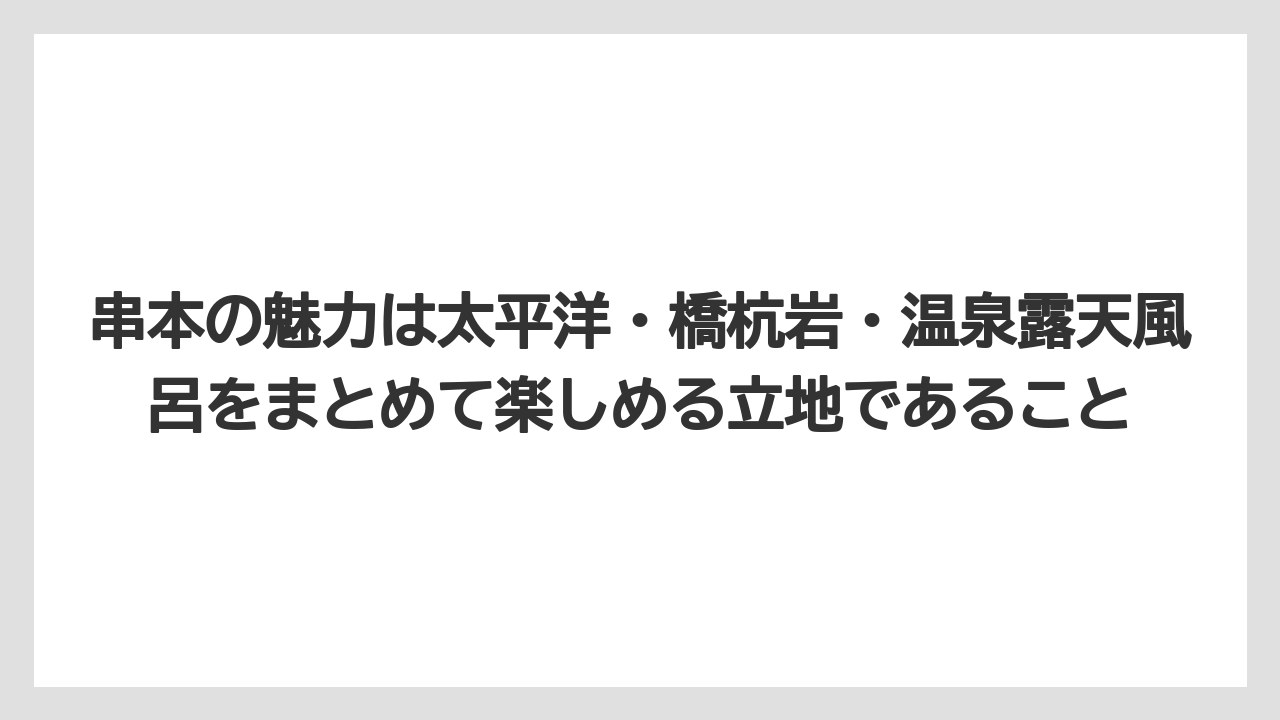 【リゾート】【宿泊】【旅】串本の魅力は太平洋・橋杭岩・温泉露天風呂をまとめて楽しめる立地であること