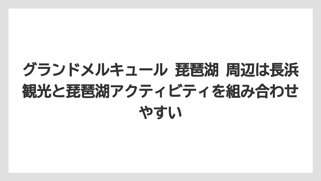 【リゾート】【国内旅行】【宿泊】【旅】【楽天トラベル】グランドメルキュール 琵琶湖 周辺は長浜観光と琵琶湖アクティビティを組み合わせやすい