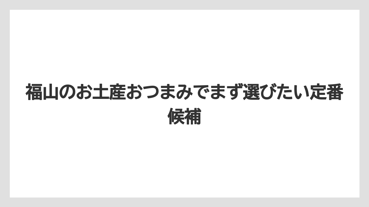 福山のお土産おつまみでまず選びたい定番候補