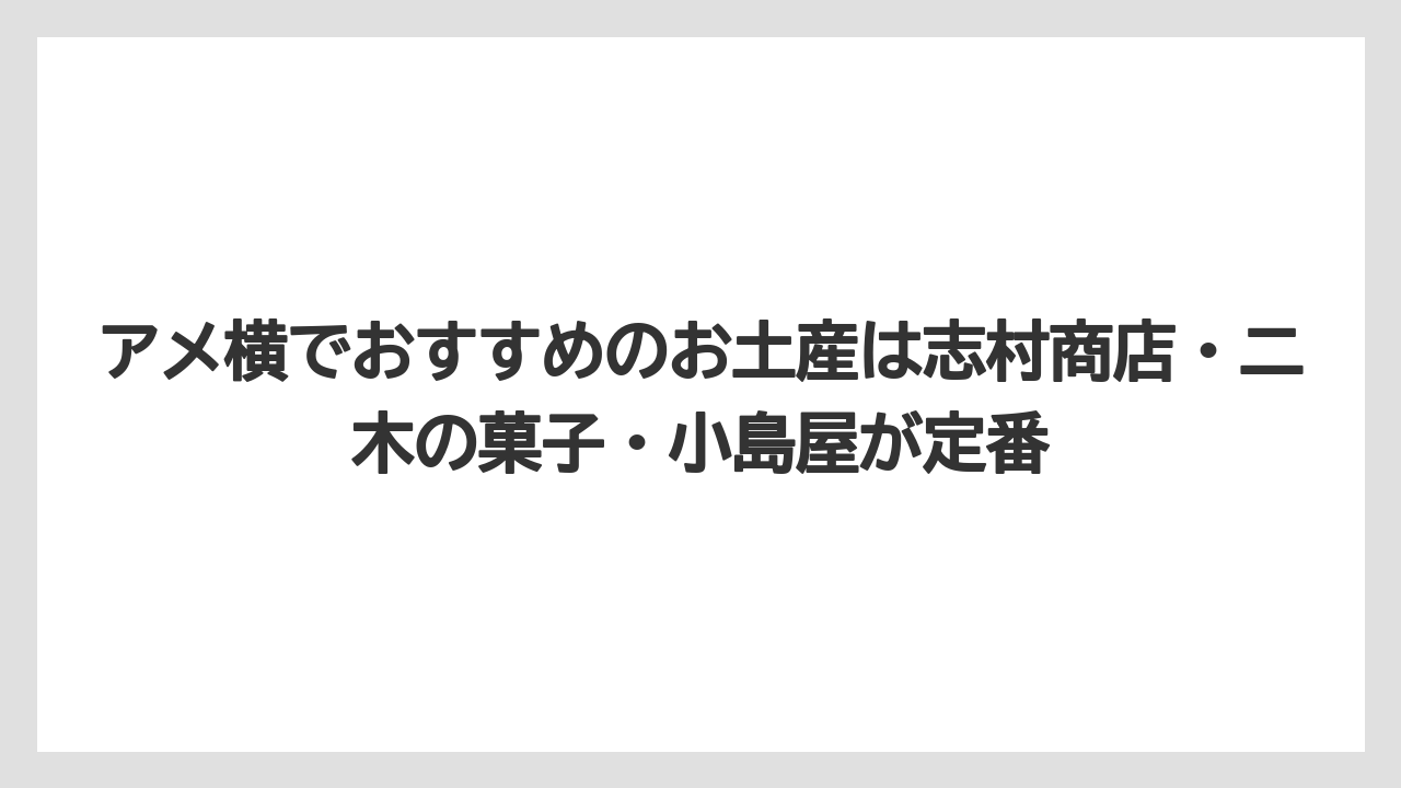 【リゾート】【宿泊】【旅】アメ横でおすすめのお土産は志村商店・二木の菓子・小島屋が定番