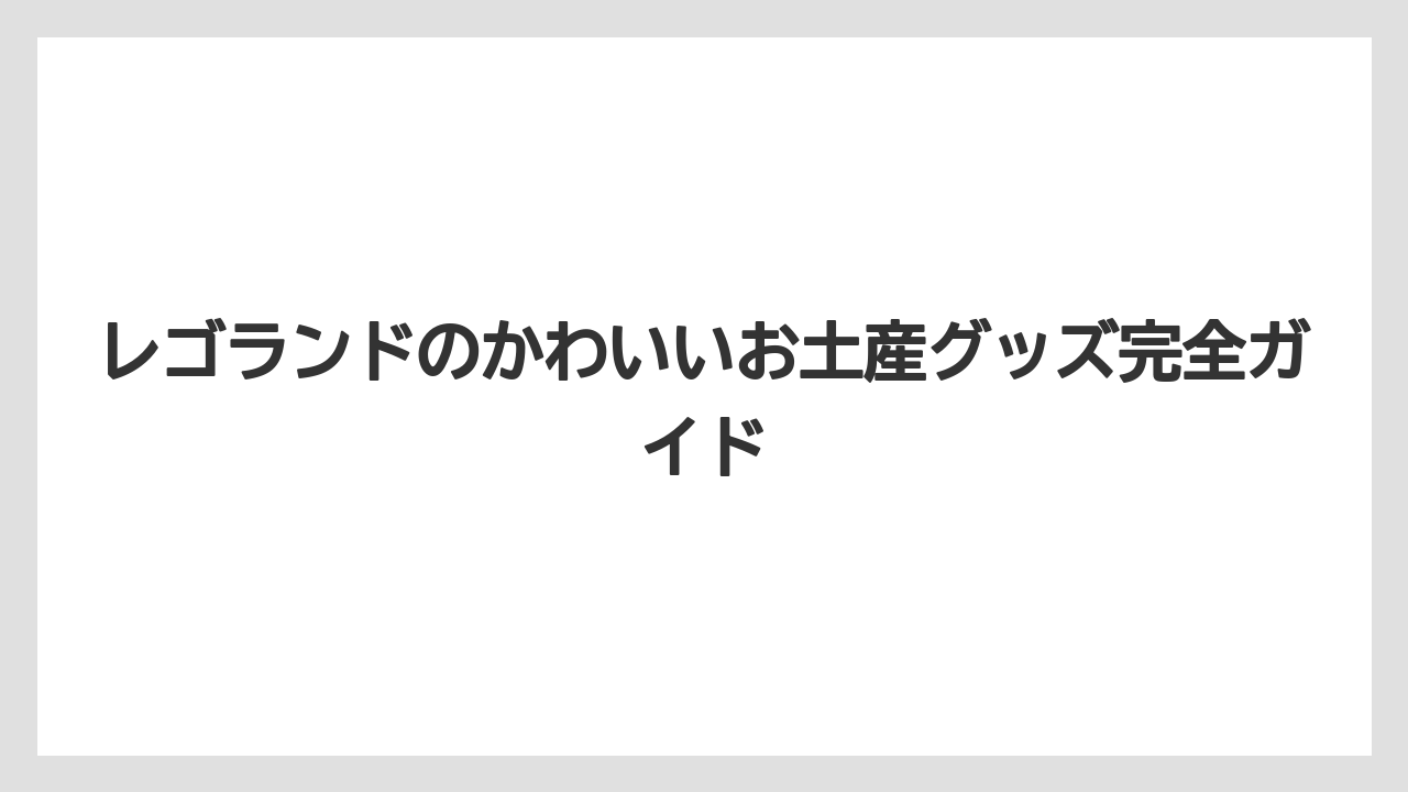 レゴランドのかわいいお土産グッズ完全ガイド