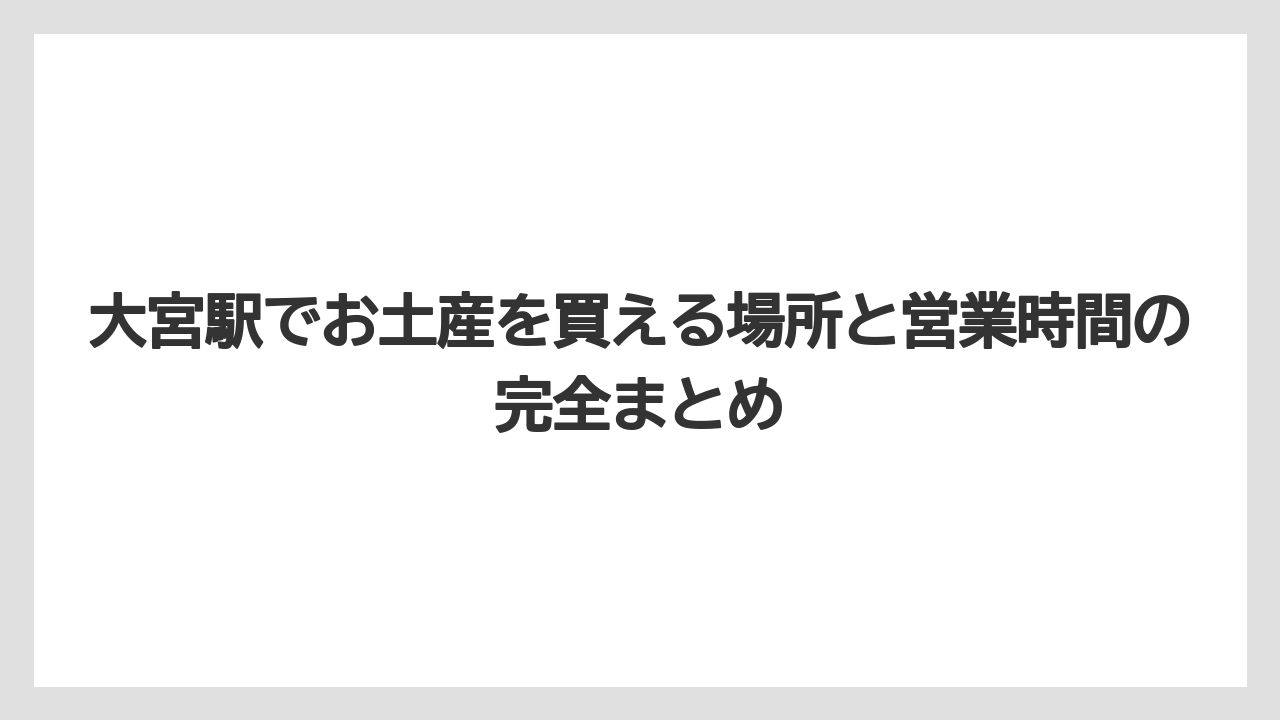 【リゾート】【宿泊】【旅】大宮駅でお土産を買える場所と営業時間の完全まとめ