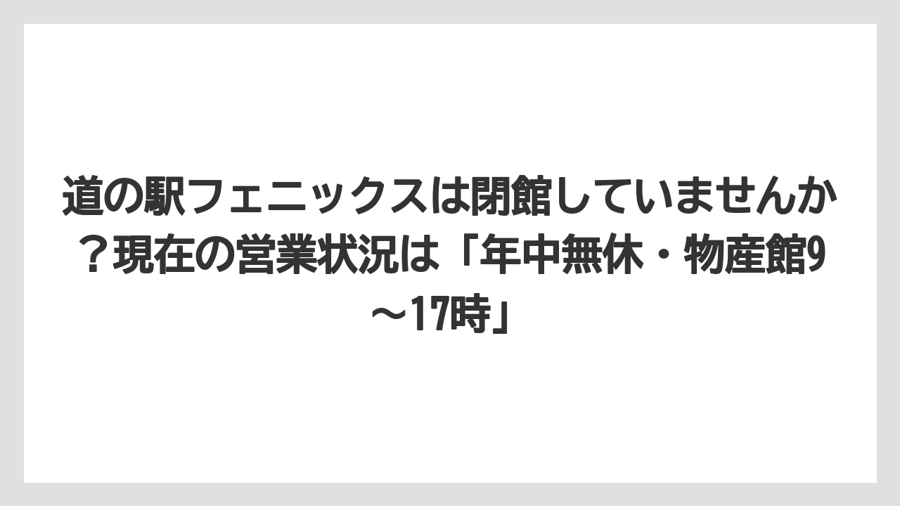 【リゾート】【宿泊】【旅】道の駅フェニックスは閉館していませんか?現在の営業状況は「年中無休・物産館9〜17時」