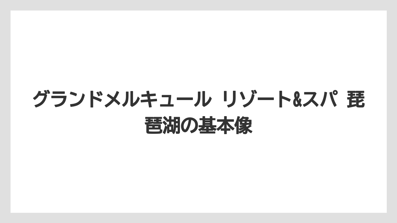 グランドメルキュール リゾート&スパ 琵琶湖の基本像