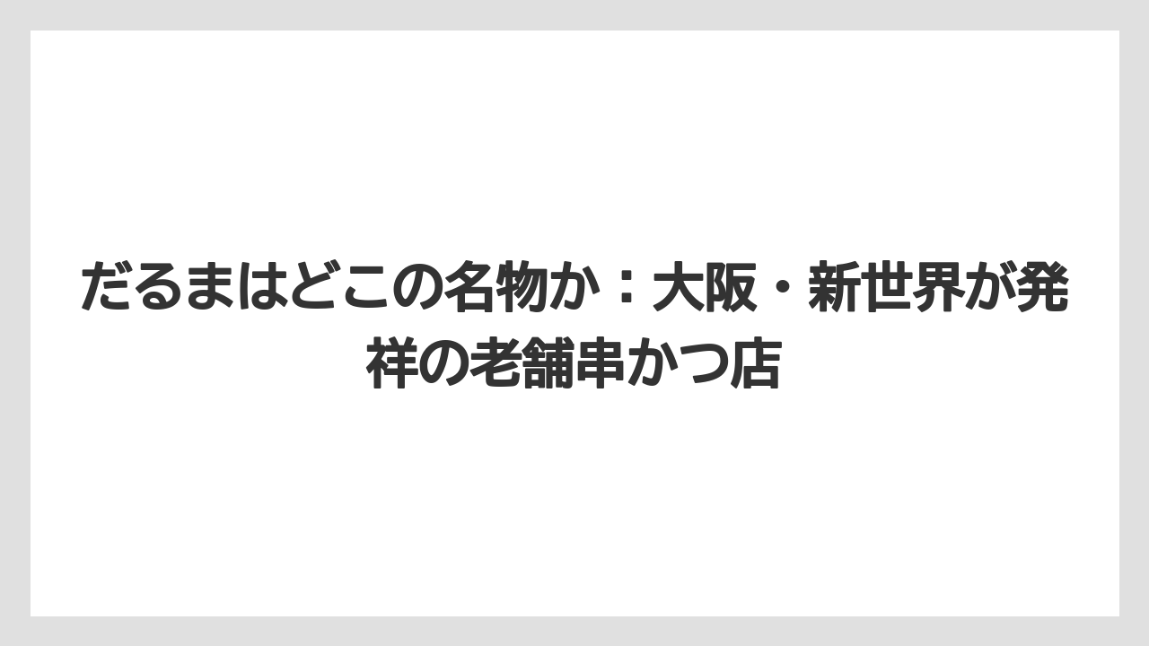 【リゾート】【宿泊】【旅】だるまはどこの名物か：大阪・新世界が発祥の老舗串かつ店