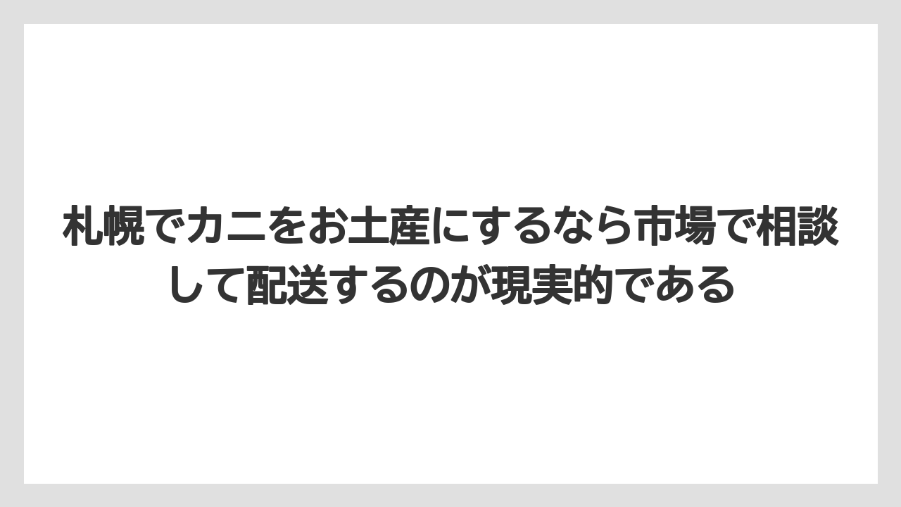 【リゾート】【宿泊】【旅】札幌でカニをお土産にするなら市場で相談して配送するのが現実的である