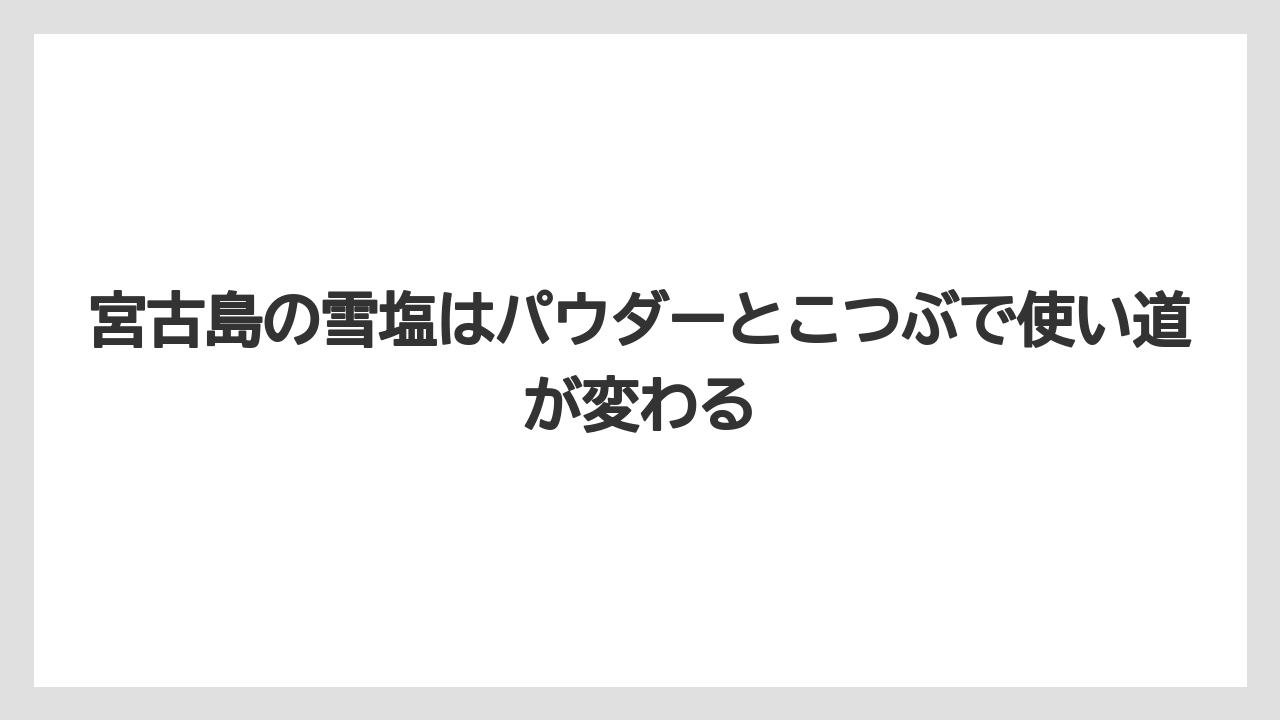 【リゾート】【宿泊】【旅】宮古島の雪塩はパウダーとこつぶで使い道が変わる