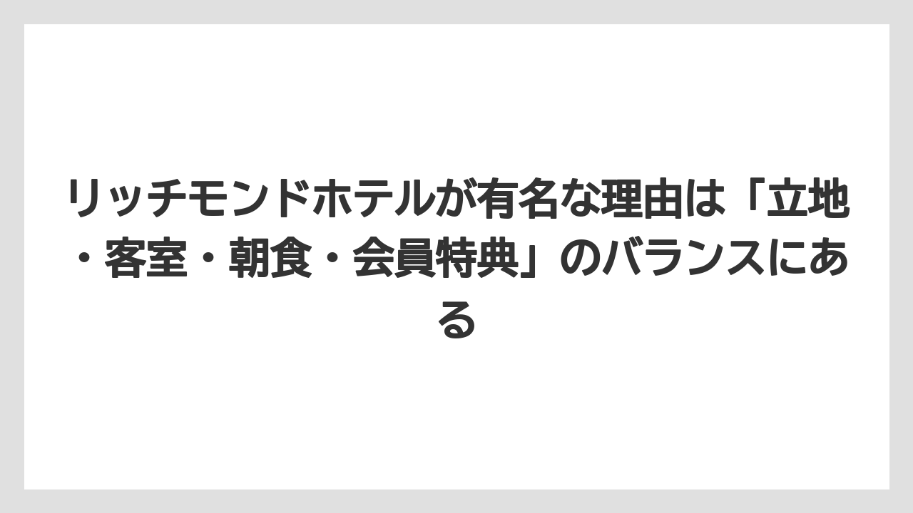 【リゾート】【宿泊】【旅】リッチモンドホテルが有名な理由は「立地・客室・朝食・会員特典」のバランスにある