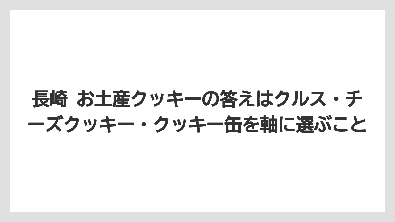 【リゾート】【宿泊】【旅】長崎 お土産クッキーの答えはクルス・チーズクッキー・クッキー缶を軸に選ぶこと