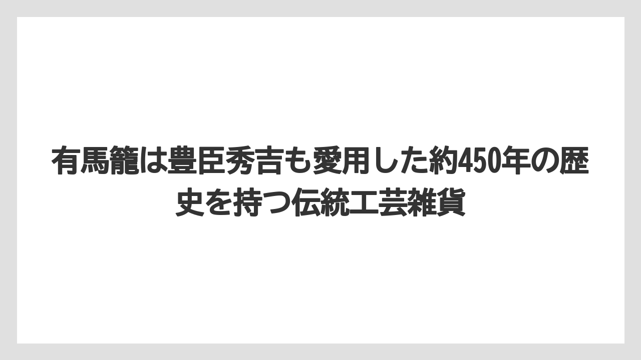 【リゾート】【宿泊】【旅】有馬籠は豊臣秀吉も愛用した約450年の歴史を持つ伝統工芸雑貨