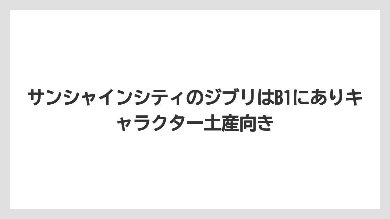 【プリンスホテル】【リゾート】【宿泊】サンシャインシティのジブリはB1にありキャラクター土産向き