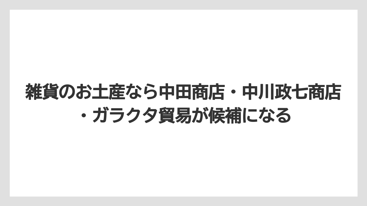 【リゾート】【宿泊】【旅】雑貨のお土産なら中田商店・中川政七商店・ガラクタ貿易が候補になる