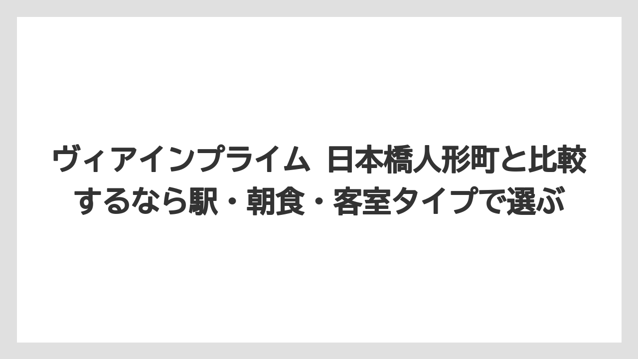 【リゾート】【宿泊】【旅】ヴィアインプライム 日本橋人形町と比較するなら駅・朝食・客室タイプで選ぶ