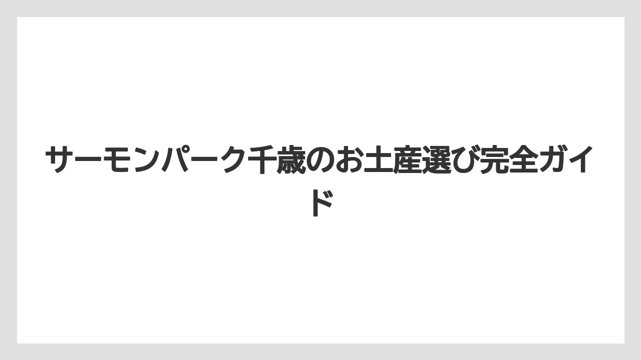 サーモンパーク千歳のお土産選び完全ガイド