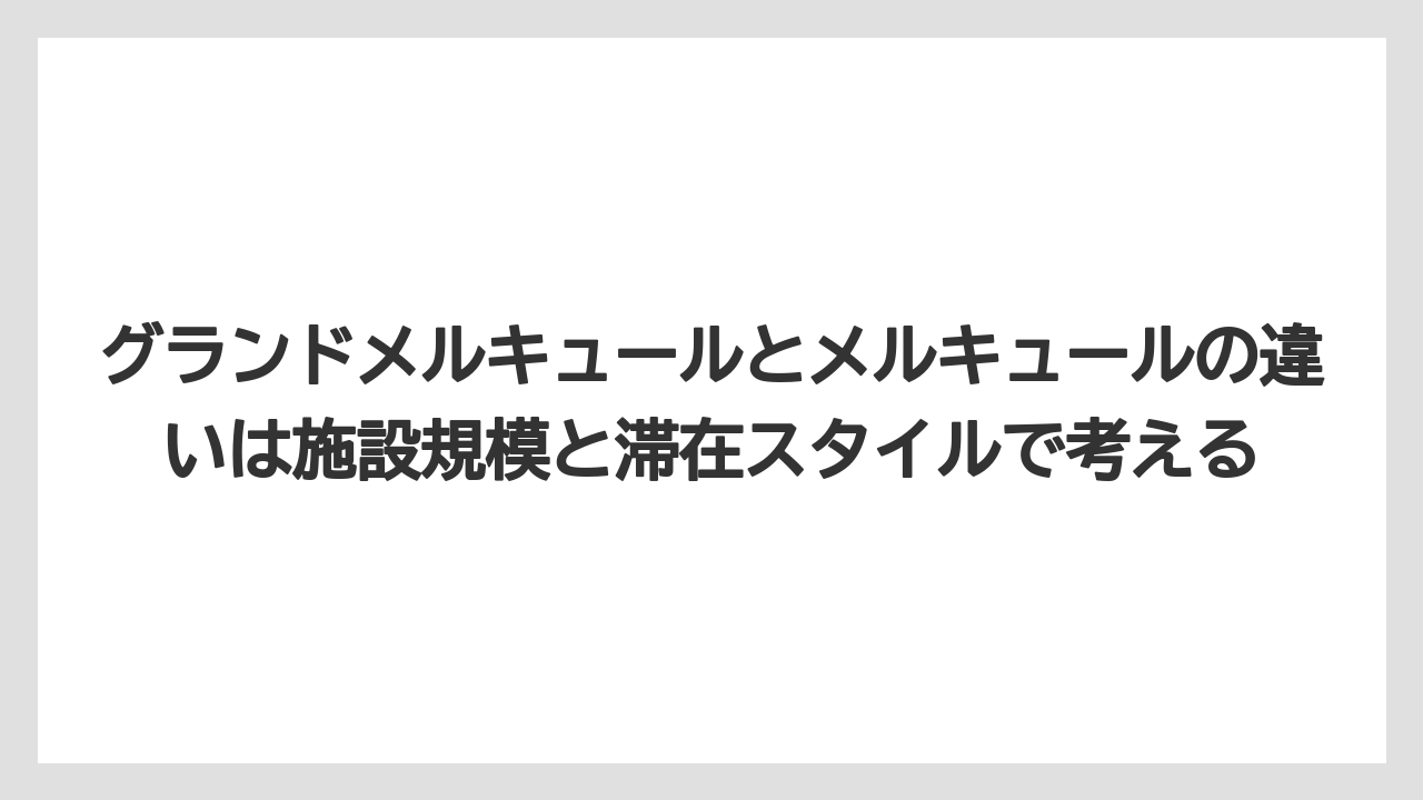 【リゾート】【宿泊】【旅】グランドメルキュールとメルキュールの違いは施設規模と滞在スタイルで考える