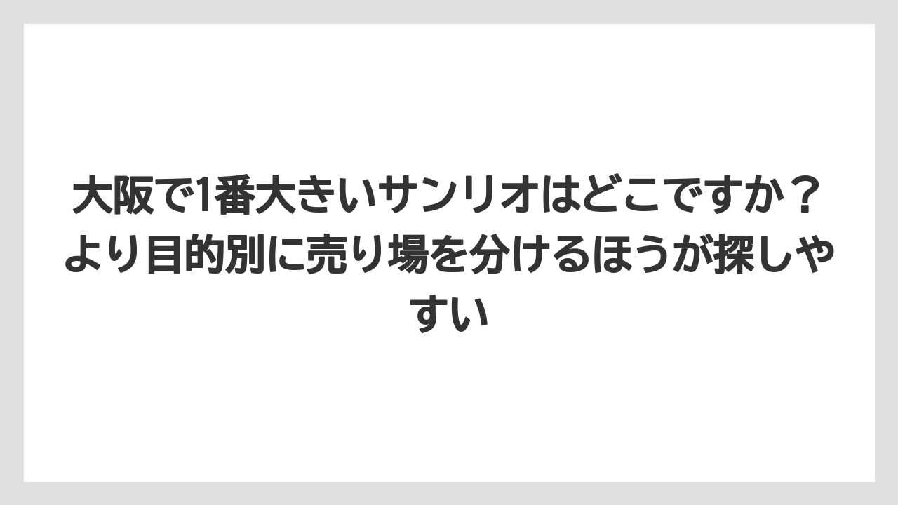 【リゾート】【宿泊】【旅】大阪で1番大きいサンリオはどこですか?より目的別に売り場を分けるほうが探しやすい
