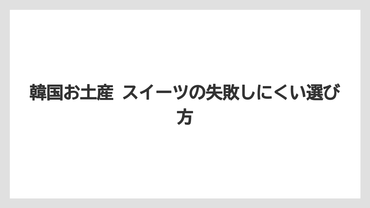 韓国お土産 スイーツの失敗しにくい選び方