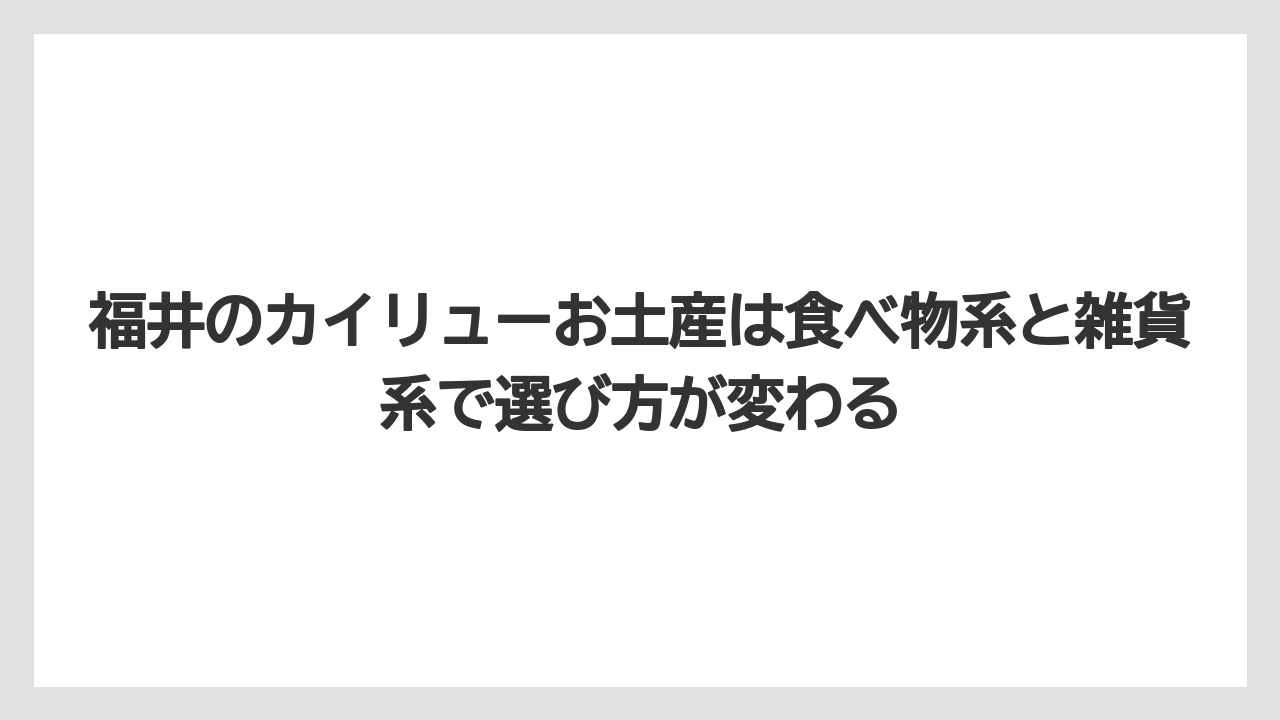 【リゾート】【宿泊】【旅】福井のカイリューお土産は食べ物系と雑貨系で選び方が変わる