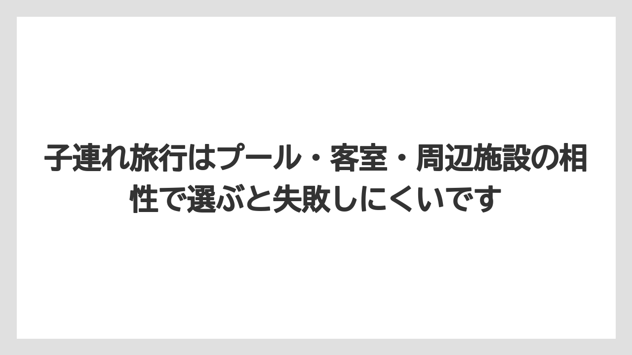 【リゾート】【宿泊】【旅】子連れ旅行はプール・客室・周辺施設の相性で選ぶと失敗しにくいです