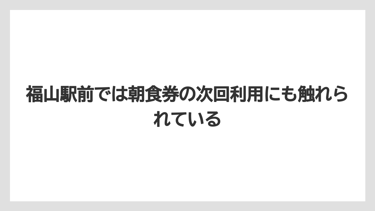 【リゾート】【宿泊】【旅】福山駅前では朝食券の次回利用にも触れられている