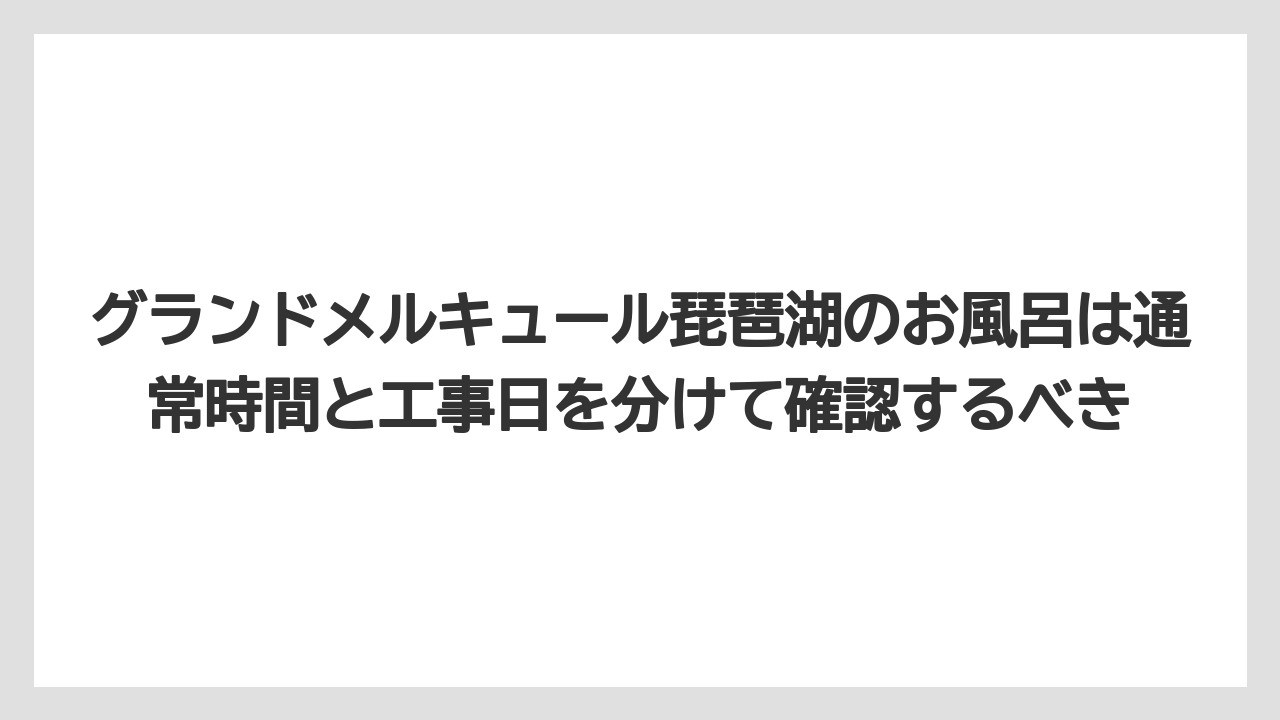 【リゾート】【宿泊】【旅】グランドメルキュール琵琶湖のお風呂は通常時間と工事日を分けて確認するべき