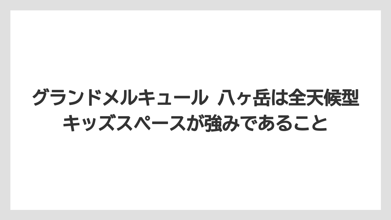 【リゾート】【宿泊】【旅】グランドメルキュール 八ヶ岳は全天候型キッズスペースが強みであること