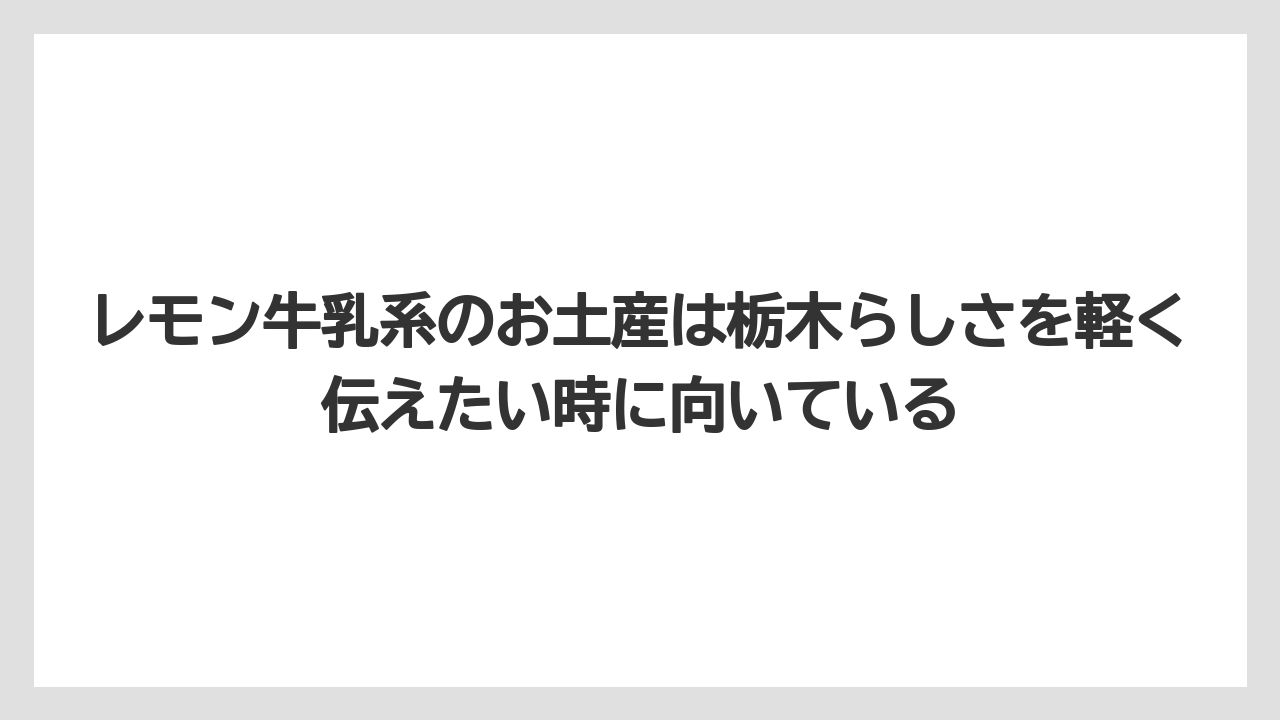 【リゾート】【宿泊】【旅】レモン牛乳系のお土産は栃木らしさを軽く伝えたい時に向いている