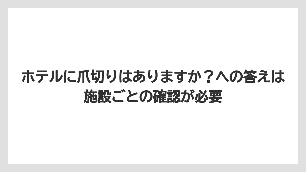 【リゾート】【宿泊】【旅】ホテルに爪切りはありますか?への答えは施設ごとの確認が必要