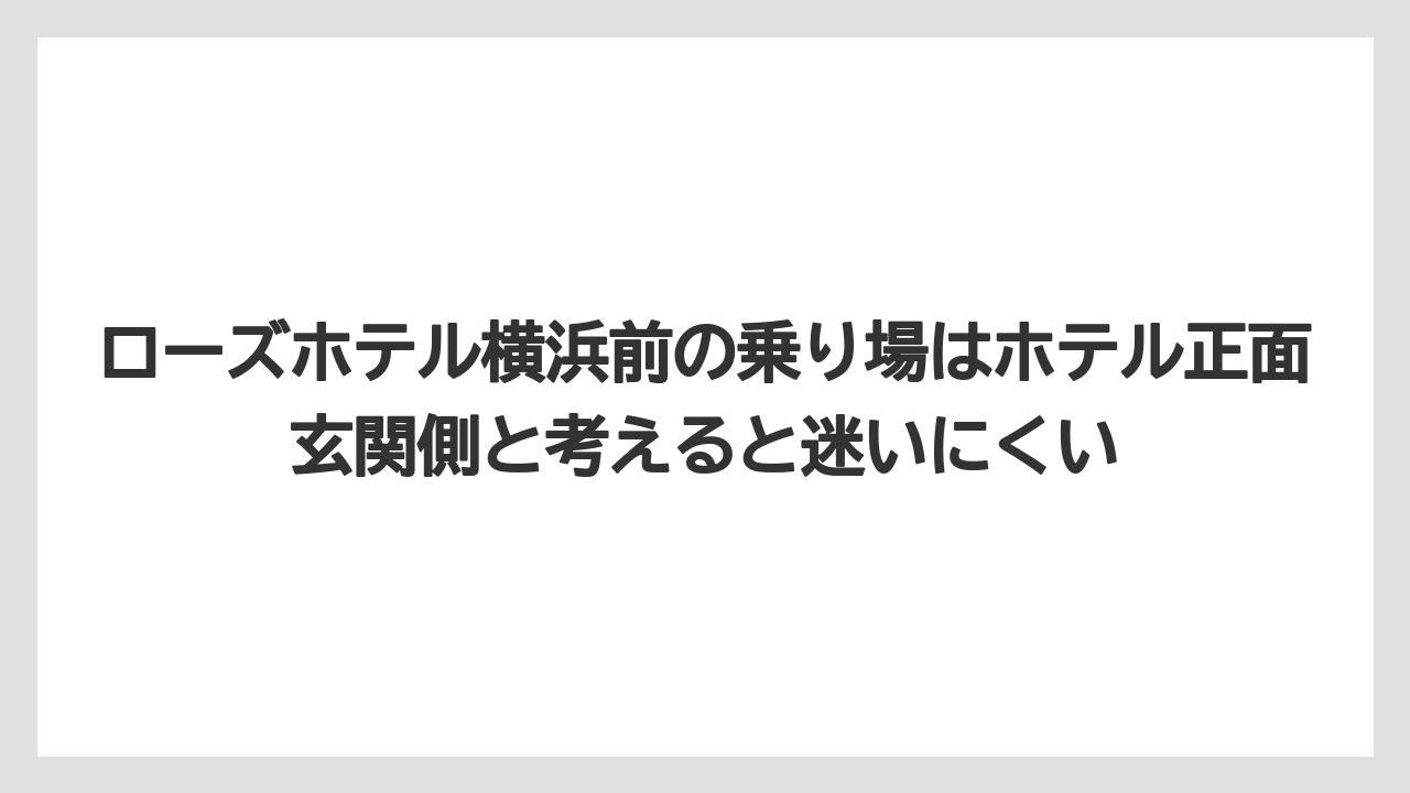 【リゾート】【宿泊】【旅】ローズホテル横浜前の乗り場はホテル正面玄関側と考えると迷いにくい