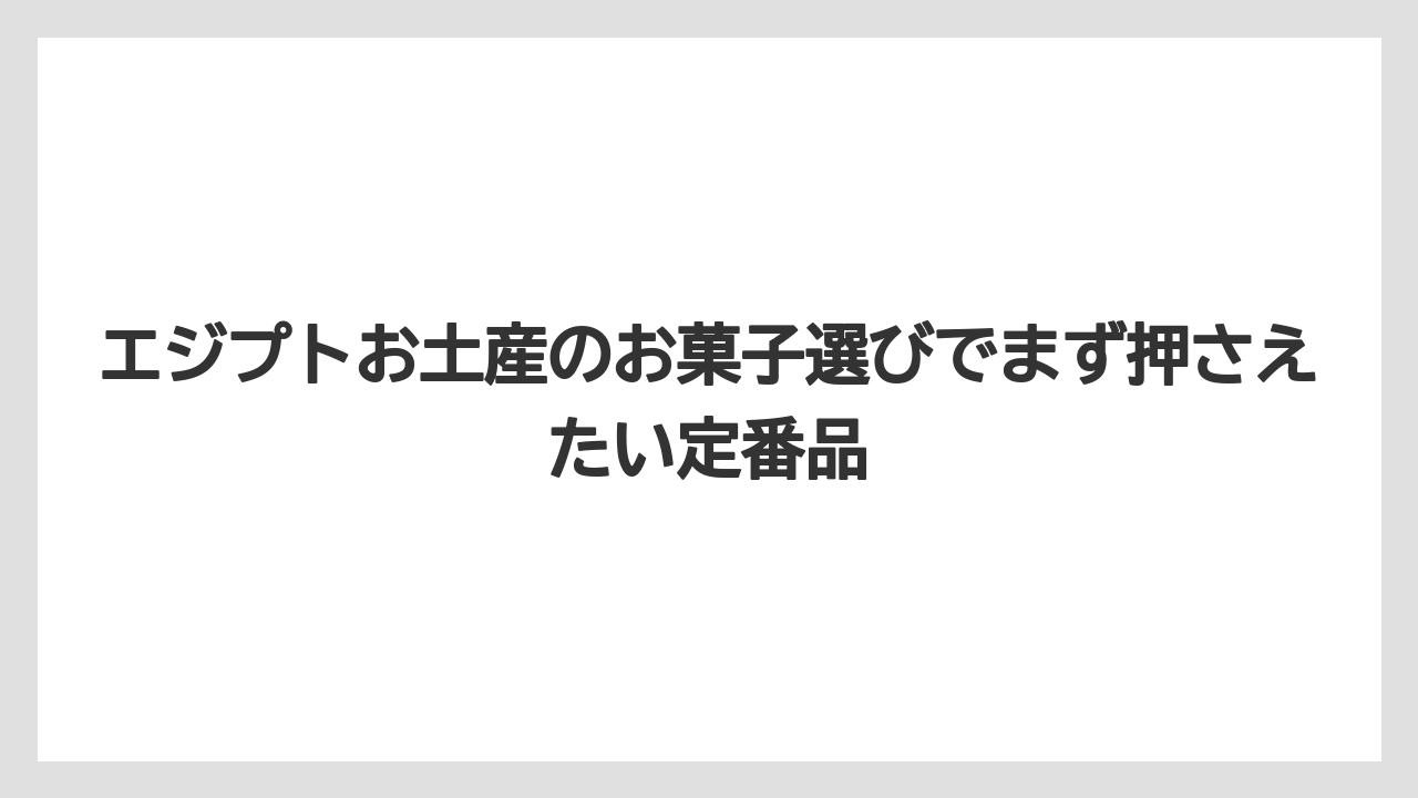 エジプトお土産のお菓子選びでまず押さえたい定番品