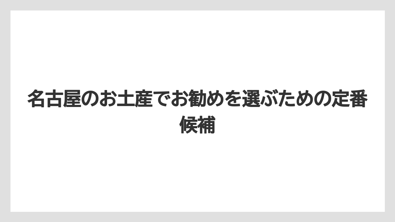 名古屋のお土産でお勧めを選ぶための定番候補