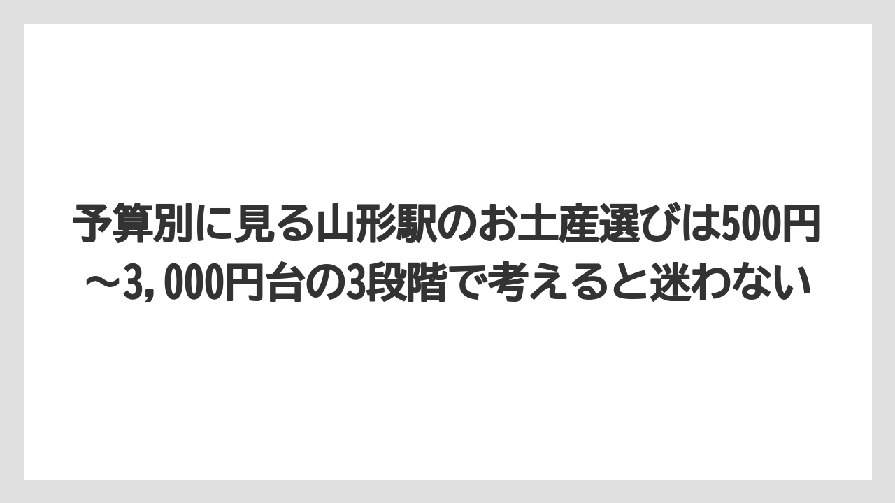 【リゾート】【宿泊】【旅】予算別に見る山形駅のお土産選びは500円〜3,000円台の3段階で考えると迷わない