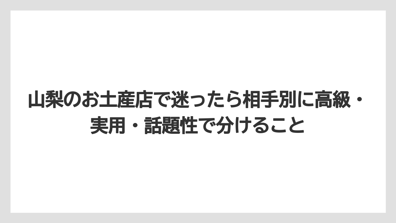 【リゾート】【宿泊】【旅】山梨のお土産店で迷ったら相手別に高級・実用・話題性で分けること