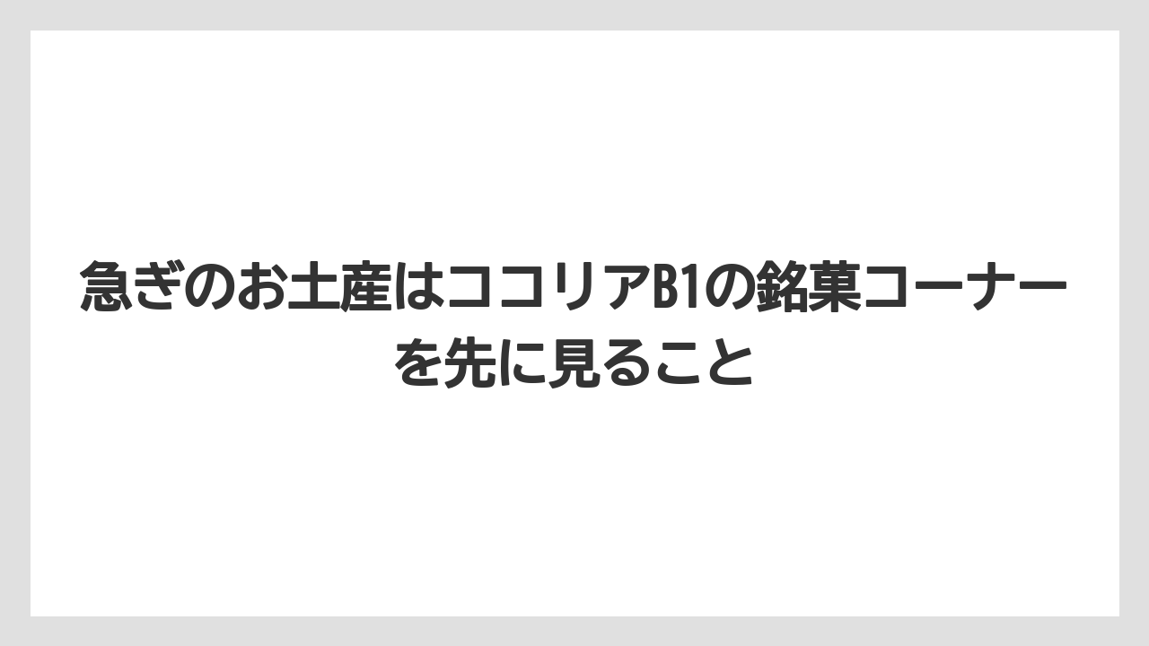 【リゾート】【宿泊】【旅】急ぎのお土産はココリアB1の銘菓コーナーを先に見ること