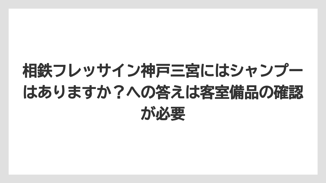 【リゾート】【宿泊】【旅】相鉄フレッサイン神戸三宮にはシャンプーはありますか？への答えは客室備品の確認が必要