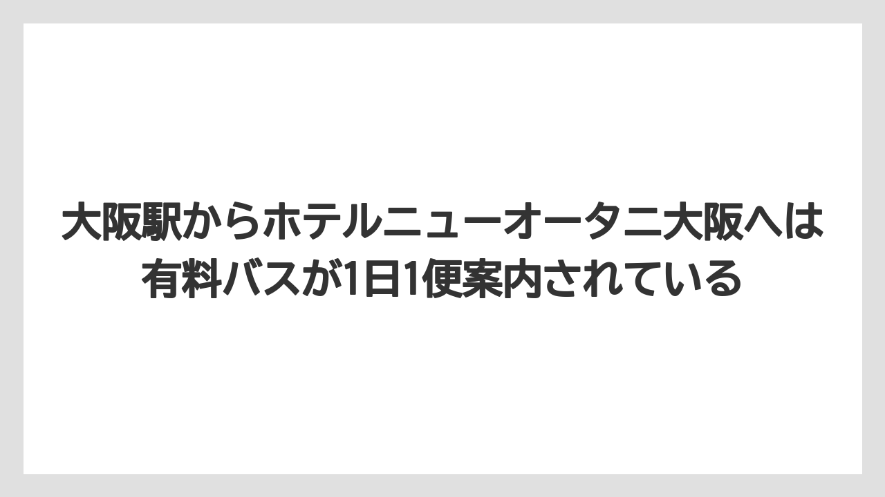 【ニューオータニ】【プリンスホテル】【リゾート】【宿泊】【旅】大阪駅からホテルニューオータニ大阪へは有料バスが1日1便案内されている