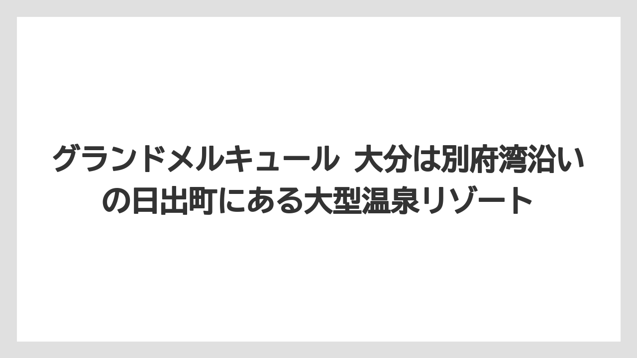 グランドメルキュール 大分は別府湾沿いの日出町にある大型温泉リゾート