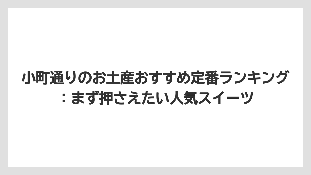 小町通りのお土産おすすめ定番ランキング：まず押さえたい人気スイーツ