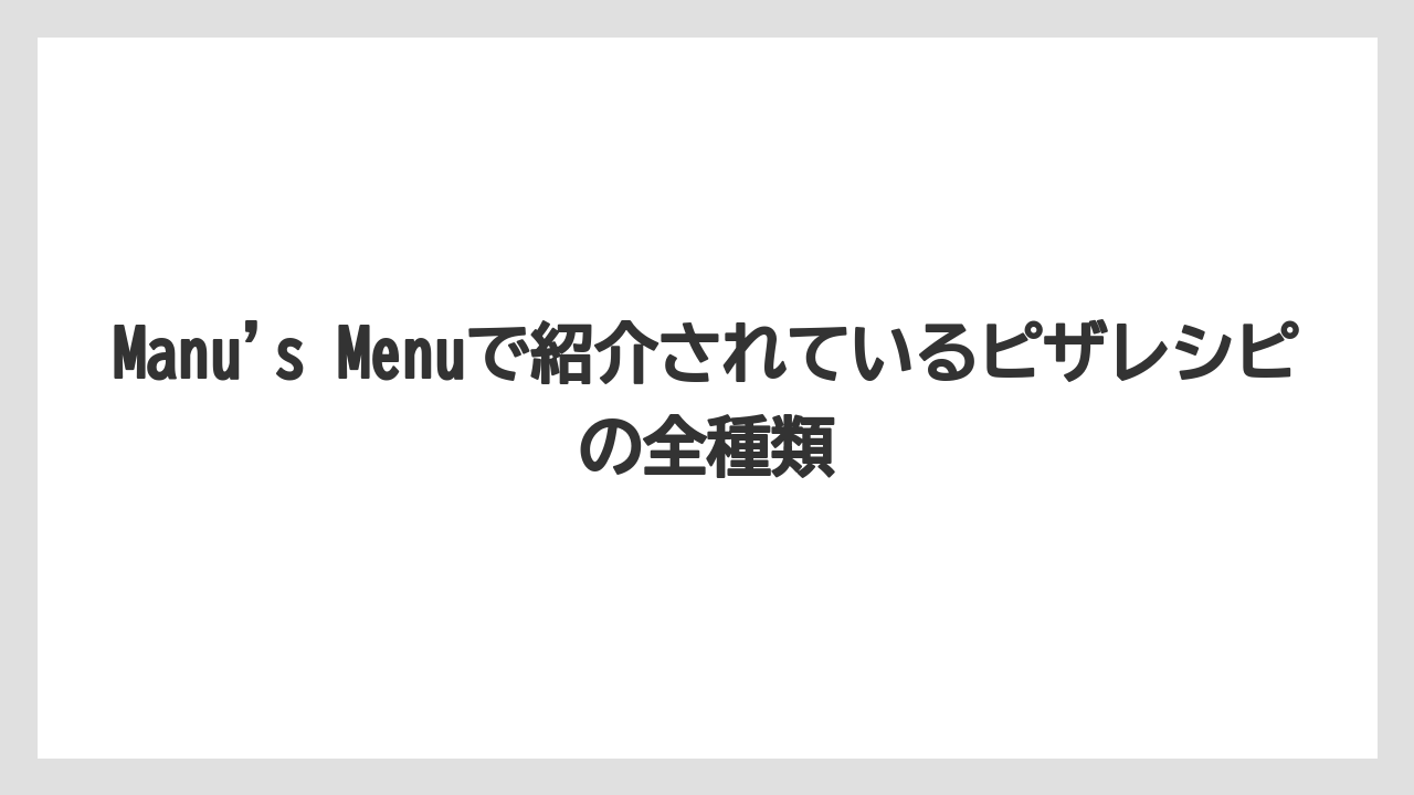 【リゾート】【宿泊】【旅】Manu’s Menuで紹介されているピザレシピの全種類