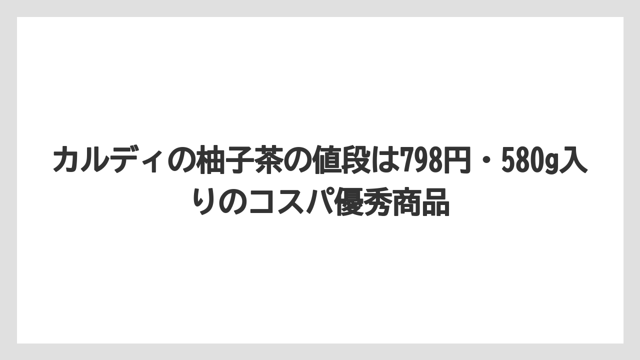 【リゾート】【宿泊】【旅】カルディの柚子茶の値段は798円・580g入りのコスパ優秀商品